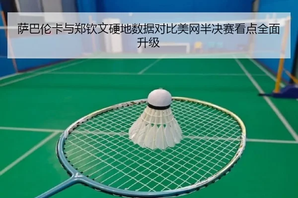 萨巴伦卡与郑钦文硬地数据对比美网半决赛看点全面升级